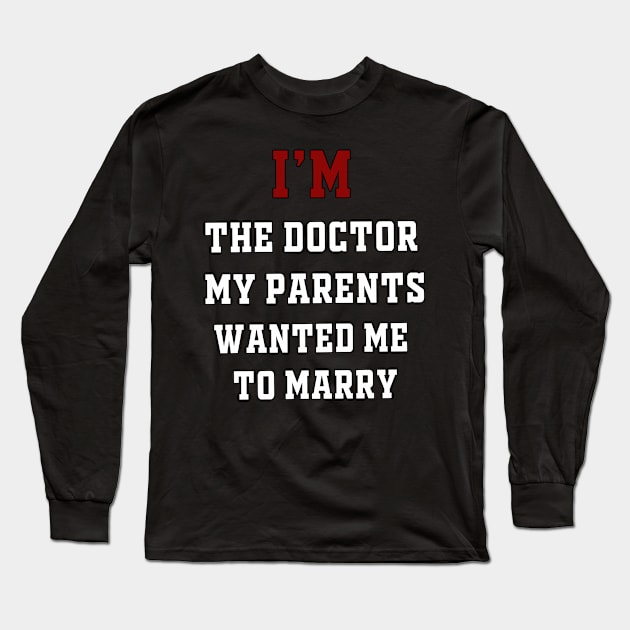 I'm the Doctor My Parents Wanted Me To Marry Long Sleeve T-Shirt by IronLung Designs